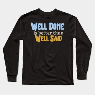 Well done is better than well said Long Sleeve T-Shirt